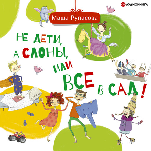 Не дети, а слоны, или Все в сад!, Мария Рупасова