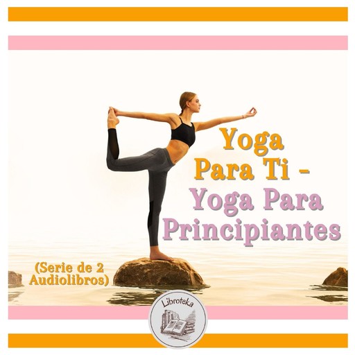 Yoga Para Ti - Yoga Para Principiantes (Serie de 2 Audiolibros), LIBROTEKA