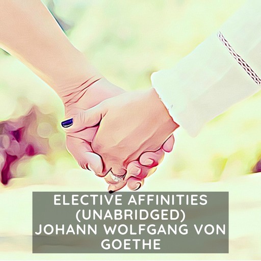 Elective Affinities (Unabridged), Johan Wolfgang Von Goethe