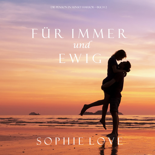 Für Immer und Ewig (Die Pension in Sunset Harbor – Buch 2), Sophie Love