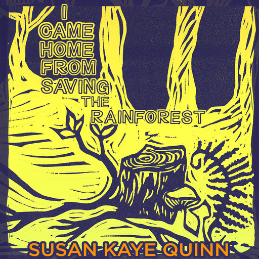 I Came Home From Saving the Rainforest, Susan Quinn