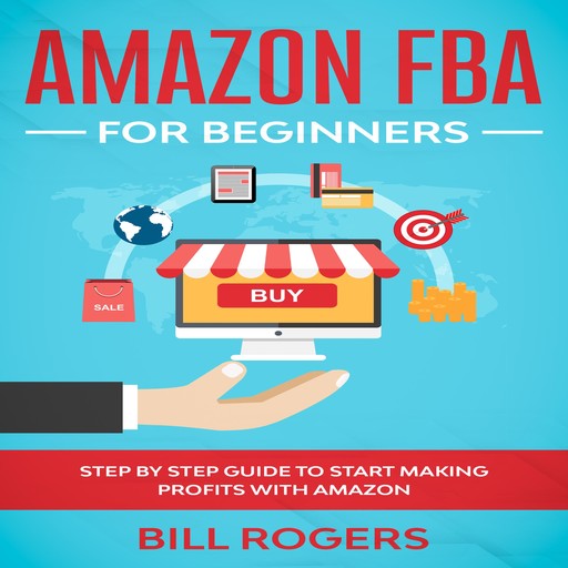 Amazon FBA for Beginners: Step by Step Guide to Start Making Profits with Amazon, Bill Rogers