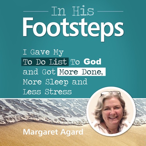 In His Footsteps : I Gave My To Do List To God and Got More Done, More Sleep and Less Stress, Margaret Agard