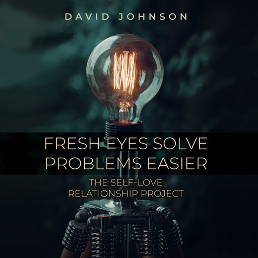 Fresh Eyes Solve Problems Easier: The Self-Love Relationship Project, David Johnson
