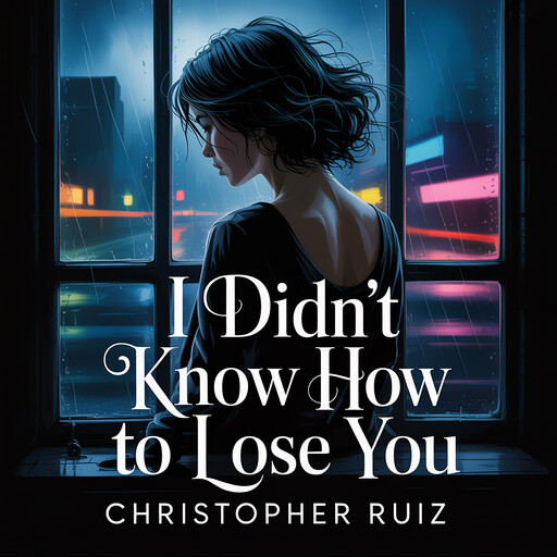 I didn't know how to lose you, Christopher Ruiz