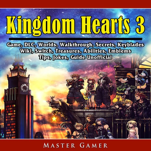 Kingdom Hearts 3 Game, DLC, Worlds, Walkthrough, Abilities, Emblems, Tips, Jokes, Guide Unofficial, Master Gamer