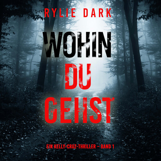Wohin du gehst (Ein Kelly-Cruz-Thriller – Band 1), Rylie Dark