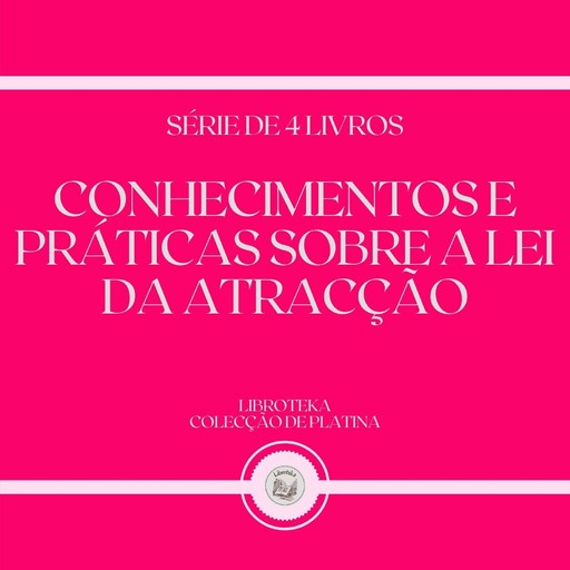 CONHECIMENTOS E PRÁTICAS SOBRE A LEI DA ATRACÇÃO (SÉRIE DE 4 LIVROS), LIBROTEKA