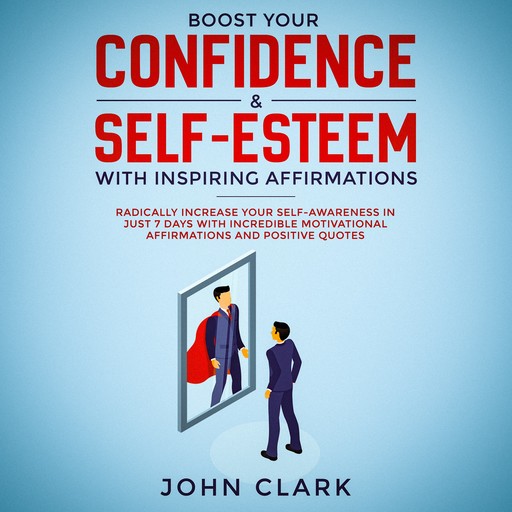 Boost your confidence & self esteem with inspiring affirmations, Radically increase your self awareness in just 7 days with incredible motivational affirmations and positive quotes, John Clark