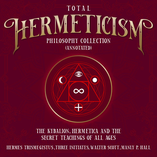 Total Hermeticism Philosophy Collection (Annotated), Walter Scott, Hermes Trismegistus, Three Initiates, Manly P.Hall