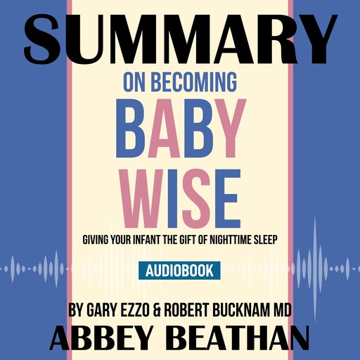 Summary of On Becoming Baby Wise: Giving Your Infant the Gift of Nighttime Sleep by Gary Ezzo & Robert Bucknam MD, Abbey Beathan