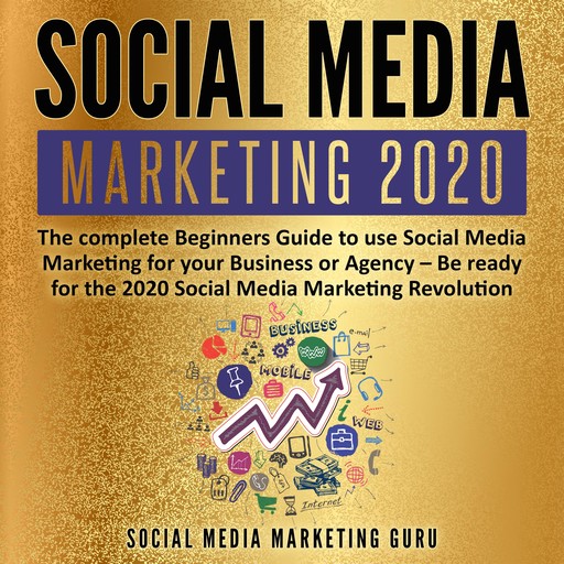 Social Media Marketing 2020: The complete Beginners Guide to use Social Media Marketing for your Business or Agency – Be ready for the 2020 Social Media Marketing Revolution, Social Media Marketing Guru