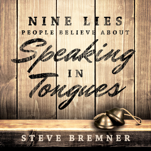 Nine Lies People Believe About Speaking in Tongues, Steve Bremner