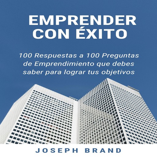 Emprender con Éxito: 100 respuestas a 100 preguntas de emprendimiento, Joseph Brand
