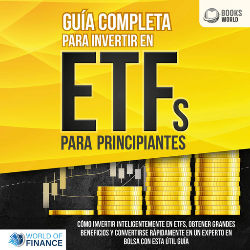 Guía completa para invertir en ETFs PARA PRINCIPIANTES: Cómo invertir inteligentemente en ETFs, obtener grandes beneficios y convertirse rápidamente en un experto en bolsa con esta útil guía, World of Finance