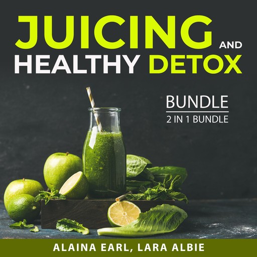Juicing and Healthy Detox Bundle, 2 in 1 Bundle, Alaina Earl, Lara Albie