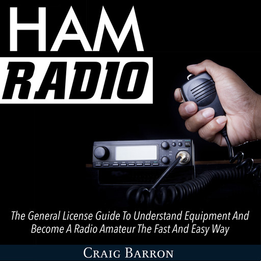Ham Radio: The General License Guide To Understand Equipment And Become A Radio Amateur The Fast And Easy Way, Craig Barron
