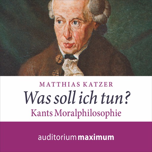 Was soll ich tun? - Kants Moralphilosophie (Ungekürzt), Matthias Katzer