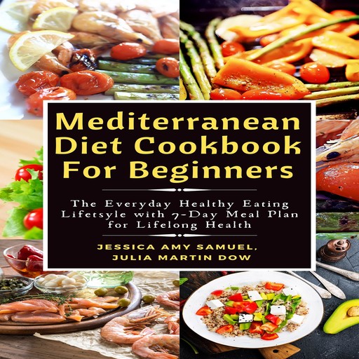 Mediterranean Diet Cookbook For Beginners: The Everyday Healthy Eating Lifetsyle with 7-Day Meal Plan for Lifelong Health, Jessica Amy Samuel, Julia Martin Dow