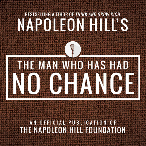The Man Who Has Had No Chance:An Official Publication of the Napoleon Hill Foundation, Napoleon Hill