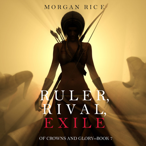 Ruler, Rival, Exile (Of Crowns and Glory. Book 7), Morgan Rice