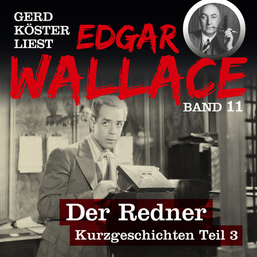 Der Redner - Gerd Köster liest Edgar Wallace - Kurzgeschichten Teil 3, Band 11 (Ungekürzt), Edgar Wallace
