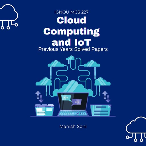 IGNOU MCS 227 Cloud Computing and IoT Previous Years Solved Papers, Manish Soni