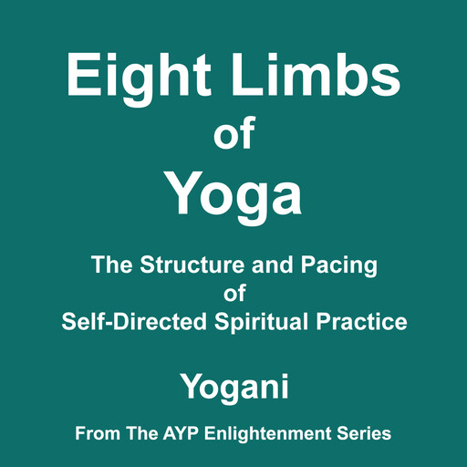 Eight Limbs of Yoga - The Structure and Pacing of Self-Directed Spiritual Practice (AYP Enlightenment Series Book 9), Yogani