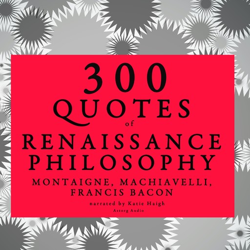 300 Quotes of Renaissance Philosophy: Montaigne, Bacon & Machiavelli, Francis Bacon, Niccolò Machiavelli, Michel de Montaigne