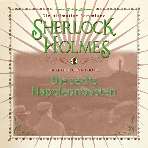 Sherlock Holmes: Die sechs Napoleonbüsten - Die ultimative Sammlung, Arthur Conan Doyle