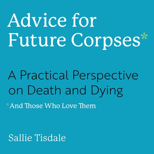 Advice for Future Corpses (and Those Who Love Them), Sallie Tisdale