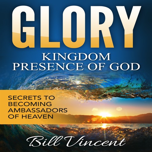 Glory: Kingdom Presence of God, Bill Vincent