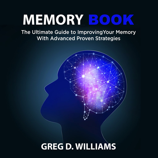 Memory Book: The Ultimate Guide to Improving Your Memory With Advanced Proven Strategies, Greg Williams