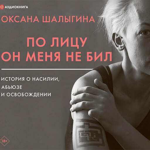 По лицу он меня не бил. История о насилии, абьюзе и освобождении, Оксана Шалыгина