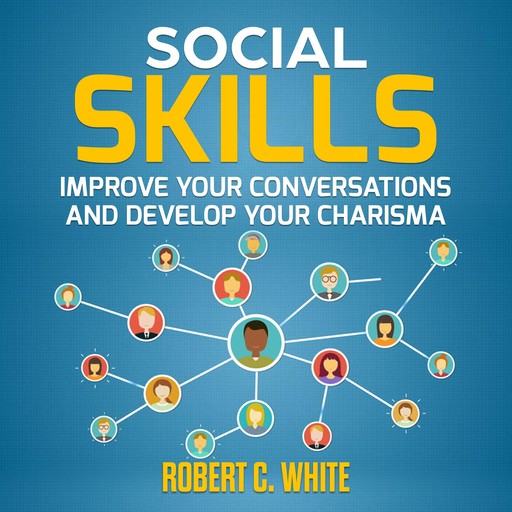 Social Skills: Improve Your Conversations and Develop Your Charisma, robert c. white