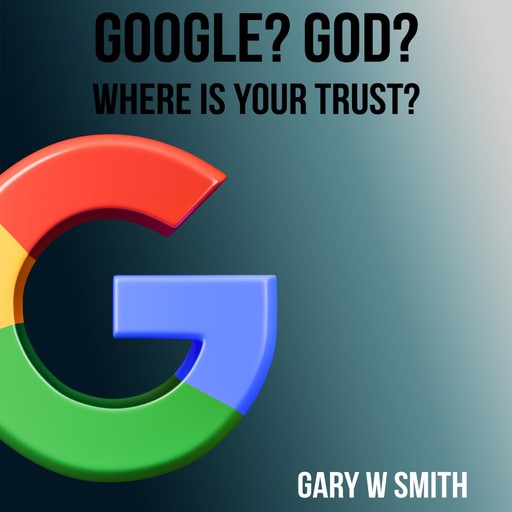 Google? God? Where is Your Trust?, Gary Smith