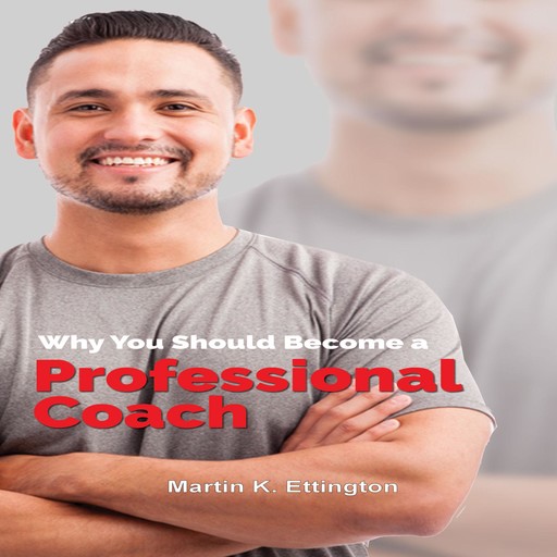 Why You Should Become a Professional Coach: And Learn more about a Fast Growing Profession, Martin K. Ettington