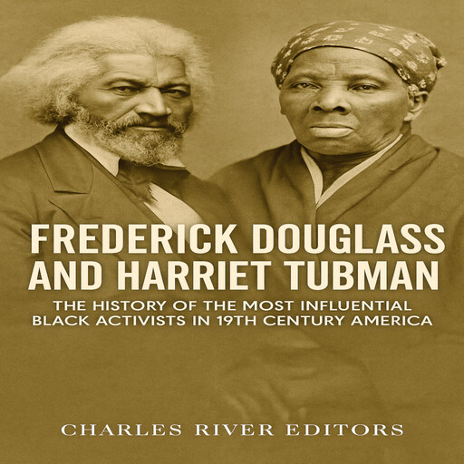 Frederick Douglass and Harriet Tubman: The History of the Most Influential Black Activists in 19th Century America, Charles Editors