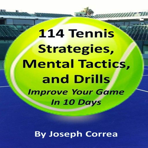 114 Tennis Strategies, Mental Tactics, and Drills: Improve Your Game in 10 Days, Joseph Correa