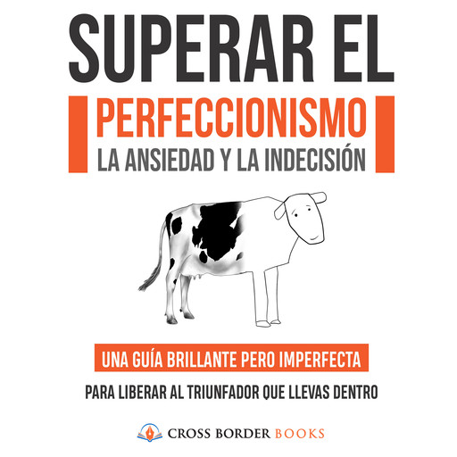 SUPERAR EL PERFECCIONISMO, LA ANSIEDAD Y LA INDECISIÓN, Cross Border Books