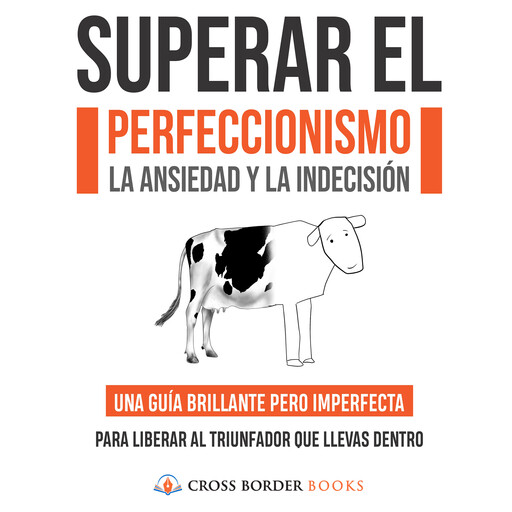 SUPERAR EL PERFECCIONISMO, LA ANSIEDAD Y LA INDECISIÓN, Cross Border Books