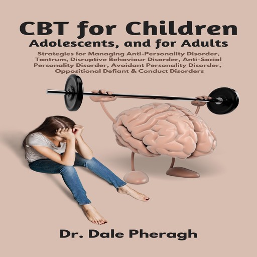 CBT for Children, Adolescents, and Adults: Strategies for Managing Anti-Personality, Disruptive Behaviour, Anti-Social Personality, Avoidant Personality, Oppositional Defiant & Conduct Disorders, Dale Pheragh