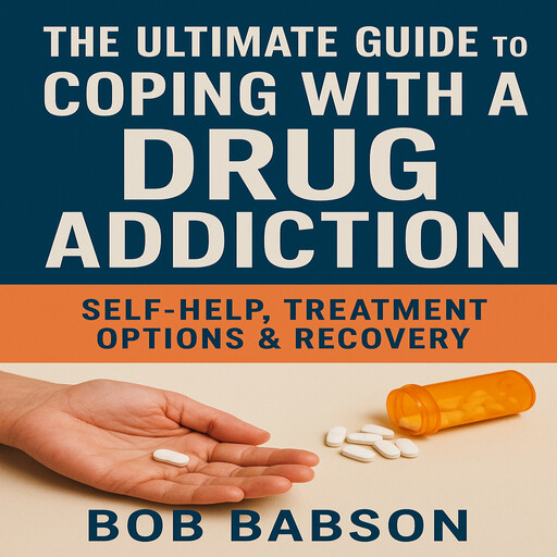The Ultimate Guide to Coping with a Drug Addiction, Bob Babson