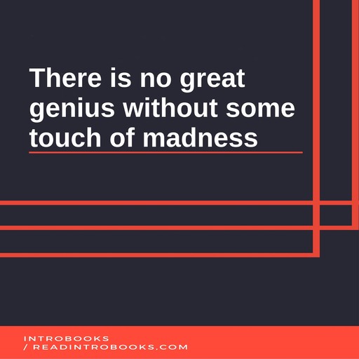 There is no great genius without some touch of madness, IntroBooks