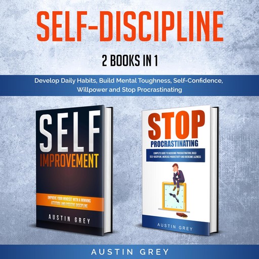 Self-Discipline: 2 Books in 1: Develop Daily Habits, Build Mental Toughness, Self-Confidence, Willpower and Stop Procrastinating, Austin Grey