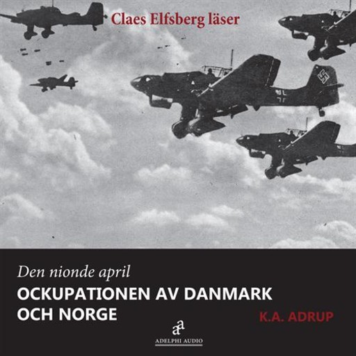 Den nionde april 1940 - Ockupationen av Danmark och Norge, K.A. Adrup