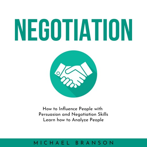 NEGOTIATION: How to Influence People with Persuasion and Negotiation Skills Learn how to Analyze People, Michael Branson