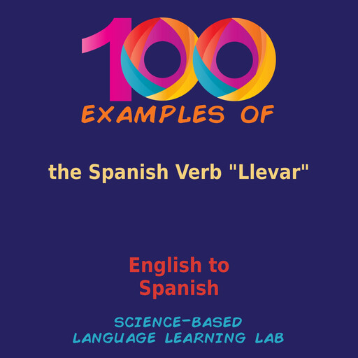 100 Examples of the Spanish Verb "Llevar", Science-Based Language Learning Lab