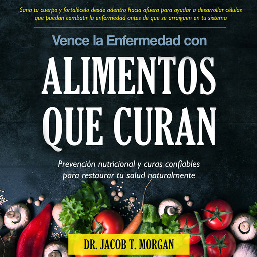 Vence la Enfermedad con Alimentos que Curan, Jacob T.Morgan