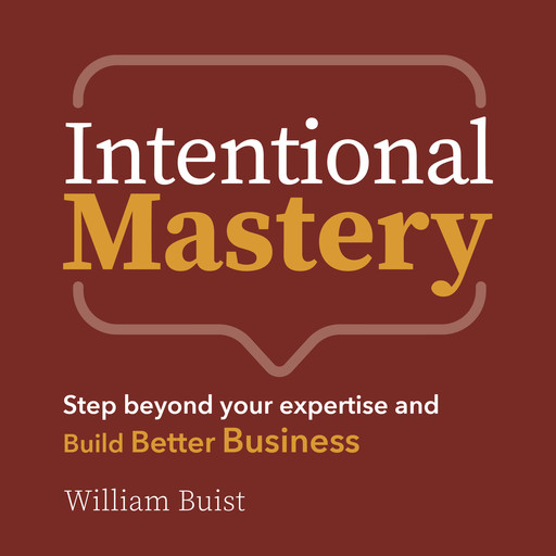 Intentional Mastery - Step Beyond your Expertise and Build Better Business (Unabridged), William Buist